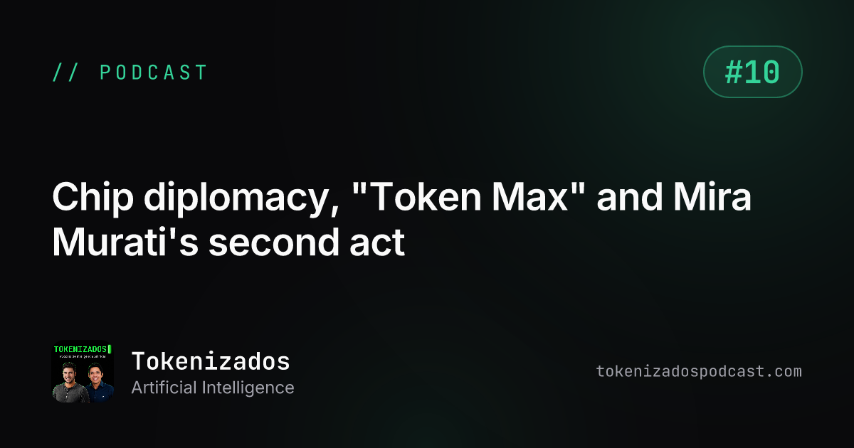 Tokenizados #10: Chip diplomacy, "Token Max" and Mira Murati's second act