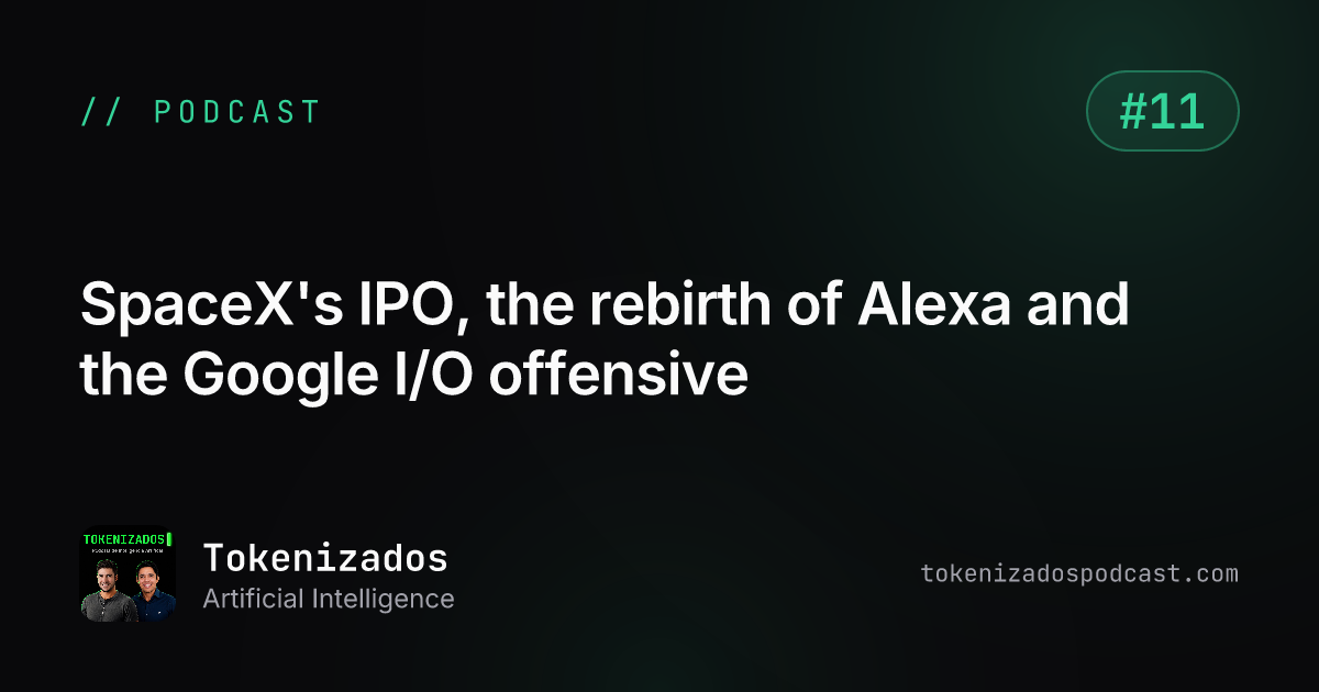 Tokenizados #11: SpaceX's IPO, the rebirth of Alexa and the Google I/O offensive