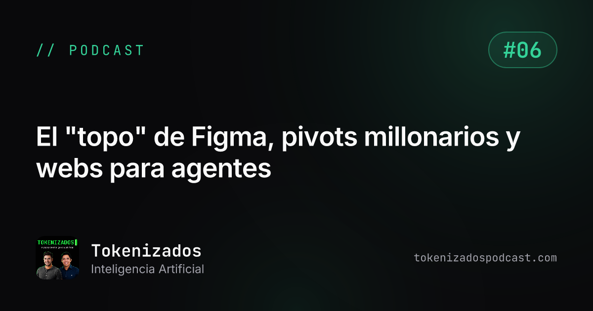 Tokenizados #6: El "topo" de Figma, pivots millonarios y webs para agentes
