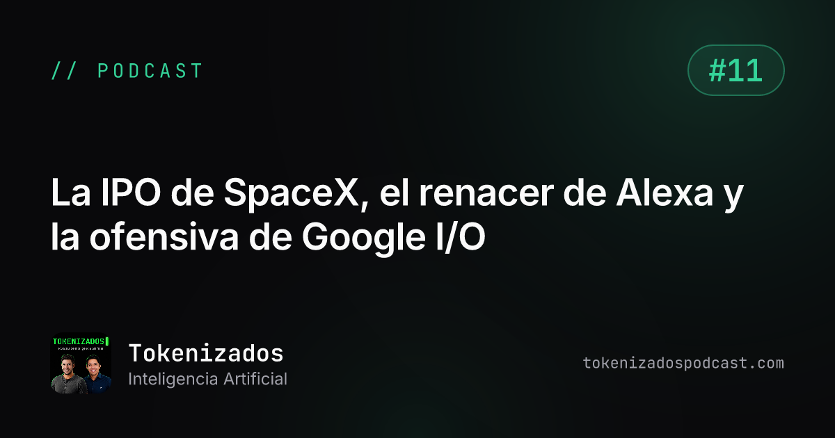 Tokenizados #11: La IPO de SpaceX, el renacer de Alexa y la ofensiva de Google I/O